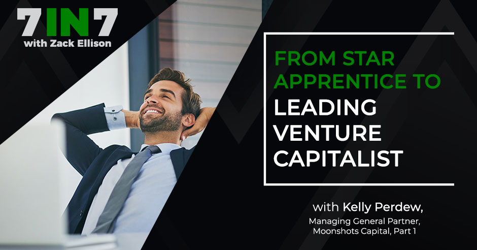 The 7 in 7 Show with Zack Ellison | Kelly Perdew | Venture Capital